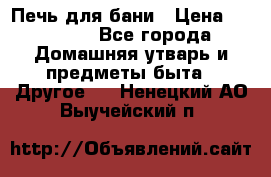 Печь для бани › Цена ­ 15 000 - Все города Домашняя утварь и предметы быта » Другое   . Ненецкий АО,Выучейский п.